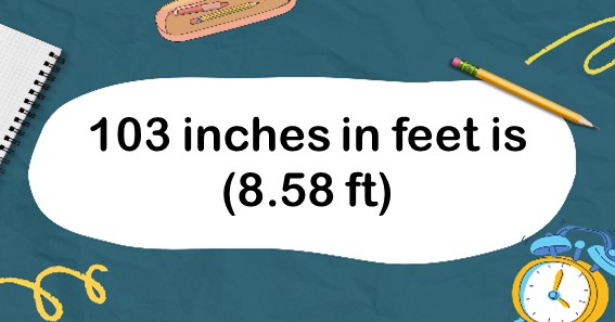 103 inches in feet is (8.58 ft)
