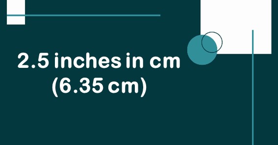 2.5 inches in cm (6.35 cm)