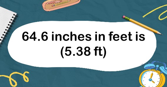 64.6 inches in feet is (5.38 ft)