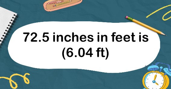 72.5 inches in feet is (6.04 ft)