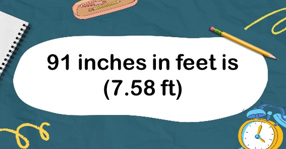 91 inches in feet is (7.58 ft)