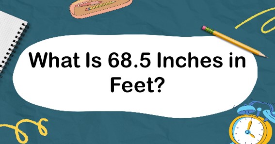 What Is 68.5 Inches In Feet? Convert 68.5 In To Feet (ft)