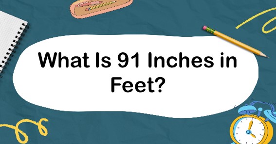 What Is 91 Inches In Feet? Convert 91 In To Feet (ft)