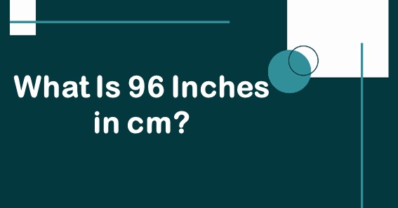 What Is 96 Inches In cm? Convert 96 In To cm (Centimeters)