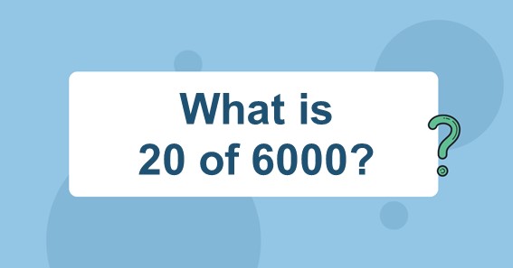 What is 20 of 6000? Find 20 Percent of 6000 (20% of 6000)